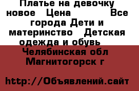 Платье на девочку новое › Цена ­ 1 200 - Все города Дети и материнство » Детская одежда и обувь   . Челябинская обл.,Магнитогорск г.